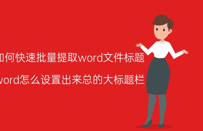 如何快速批量提取word文件标题 word怎么设置出来总的大标题栏？